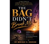 The Bag Didn't Break Me: A Journey Through Cancer, Survival, Faith and Starting Over