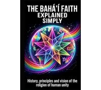 The Bahá'í Faith explained simply: History, principles and vision of the religion of human unity