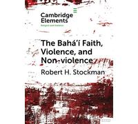 The Bahá'í Faith, Violence, and Non-Violence (Elements in Religion and Violence)