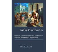 The Bajio Revolution : Remaking Capitalism, Community, and Patriarchy in Mexico, North America, and the World