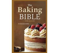 The Baking Bible for Bakers: A journey into the art, chemistry, and philosophy of baking