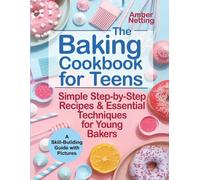 The Baking Cookbook for Teens: Simple Step-by-Step Recipes & Essential Techniques for Young Bakers. A Skill-Building Guide with Pictures: 1 (cookbooks for teens)