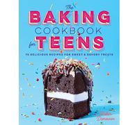 The Baking Cookbook for Teens: 75 Delicious Recipes for Sweet and Savory Treats