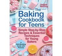 The Baking Cookbook for Teens: Simple Step-by-Step Recipes & Essential Techniques for Young Bakers. A Skill-Building Guide with Pictures: 1