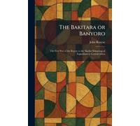The Bakitara or Banyoro: The First Part of the Report to the Mackie Ethnological Expedition to Central Africa