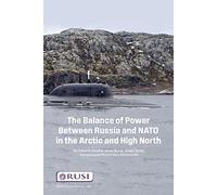 The Balance of Power Between Russia and NATO in the Arctic and High North (Whitehall Paper, 100)