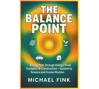 THE BALANCE POINT: A New Path Through Energy, Food, Transport & Construction - Guided by Science and Human Rhythm
