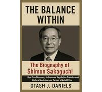 THE BALANCE WITHIN: The Biography of Shimon Sakaguchi: How One Discovery in Immune Regulation Transformed Modern Medicine and Earned a Nobel Prize (THE NOBEL LEGACY)