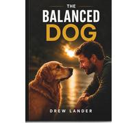 The Balanced Dog: Training, Behavior, Nutrition & Building a Calm Life Together
