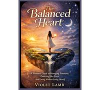 The Balanced Heart: A Woman’s Guide to Managing Emotions, Protecting Her Peace, And Loving Without Losing Herself