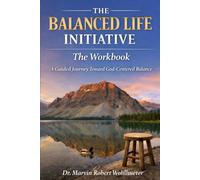 The Balanced Life Initiative: The Workbook: A Guided Journey Toward God-Centered Balance