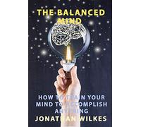 The Balanced Mind: How to Train Your Mind to Accomplish Anything