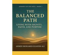 The Balanced Path - Living with Dignity, Faith, and Purpose (Journey of the Soul : in the light of Islam)