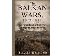 The Balkan Wars, 1912-1913: The Forgotten Conflict That Changed Europe Forever