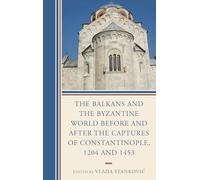 The Balkans and the Byzantine World before and after the Captures of Constantinople, 1204 and 1453 (Byzantium: A European Empire and Its Legacy)