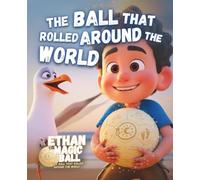 The Ball That Rolled Around the World: A Magical Picture Storybook Filled with Imagination, Discovery and Wonder for Kids and Children Everywhere (Ethan the Magic Ball: The First Journey)