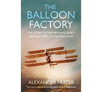 The Balloon Factory. The Story Of The Men Who Built Britain's First Flying Machines