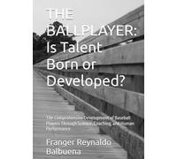 THE BALLPLAYER: Is Talent Born or Developed?: The Comprehensive Development of Baseball Players Through Science, Coaching, and Human Performance