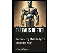 The Balls of Steel Manual: Rediscovering Masculinity in a Gynocentric World (redpilled revolutionary civil rights for men (satire))