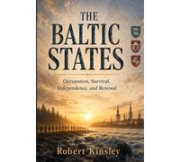 THE BALTIC STATES: A History of Estonia, Latvia, and Lithuania Under Soviet Rule, Russian Occupation, and the Fight for Independence