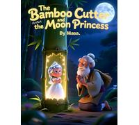 The Bamboo Cutter and the Moon Princess: A Classic Japanese Folktale for Kids About Magic, Love, and Destiny