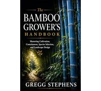 THE BAMBOO GROWERS HANDBOOK: Mastering Cultivation, Containment, Species Selection, and Landscape Design