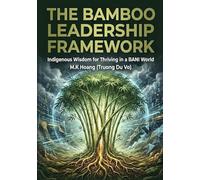 THE BAMBOO LEADERSHIP FRAMEWORK: Indigenous Wisdom for Thriving in a BANI World