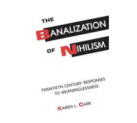 The Banalization of Nihilism: Twentieth-Century Responses to Meaninglessness