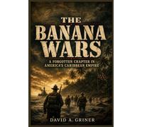 The Banana Wars: A Forgotten Chapter in America’s Caribbean Empire