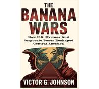 The Banana Wars: How U.S. Marines And Corporate Power Reshaped Central America