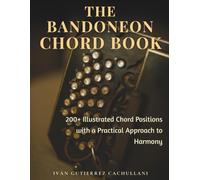 THE BANDONEON CHORD BOOK: 200+ Illustrated Chord Positions with a Practical Approach to Harmony