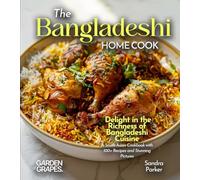 The Bangladeshi Home Cook: Delight in the Richness of Bangladeshi Cuisine - A South Asian Cookbook with 100+ Recipes and Stunning Pictures