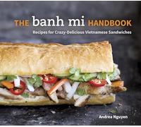 The Banh Mi Handbook: Recipes for Crazy-Delicious Vietnamese Sandwiches: Recipes for Crazy-Delicious Vietnamese Sandwiches [A Cookbook]