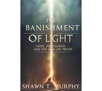 The Banishment of Light: Faith, Philosophy, and the War on Truth