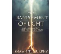 The Banishment of Light: Faith, Philosophy, and the War on Truth