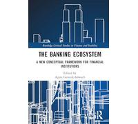 The Banking Ecosystem: A New Conceptual Framework for Financial Institutions (Routledge Critical Studies in Finance and Stability)