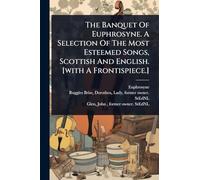 The Banquet Of Euphrosyne. A Selection Of The Most Esteemed Songs, Scottish And English. [with A Frontispiece.]