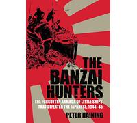 The Banzai Hunters: The Forgotten Armada of Little Ships That Defeated the Japanese, 1944-45