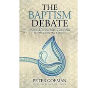 The Baptism Debate: Understanding and Evaluating Reformed Infant Baptism