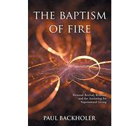 The Baptism of Fire, Personal Revival:: Renewal and the Anointing for Supernatural Living