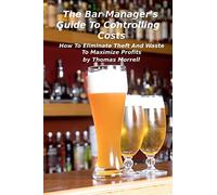 The Bar Manager's Guide To Controlling Costs: How To Eliminate Theft And Waste (The Thomas Morrell Bar Management Series)