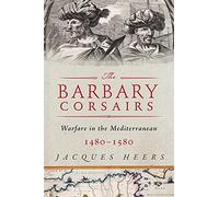 The Barbary Corsairs: Pirates, Plunder, and Warfare in the Mediterranean, 1480-1580
