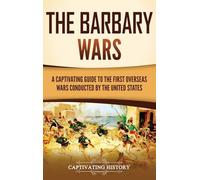 The Barbary Wars: A Captivating Guide to the First Overseas Wars Conducted by the United States