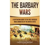 The Barbary Wars: A Captivating Guide to the First Overseas Wars Conducted by the United States (U.S. Military History)
