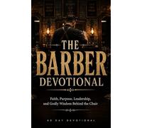 The Barber Devotional: A 40 Day Christian Devotional for Barbers, Barbershop Owners, Hair Stylists, and Grooming Professionals About Faith, Discipline, and Godly Purpose Behind the Chair