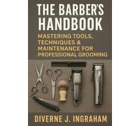 THE BARBER’S HANDBOOK: Mastering Tools, Techniques & Maintenance for Professional Grooming