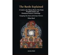 The Bardo Explained: A Guide to the Tibetan Book of the Dead, Wrathful Deities, and Himalayan Esoteric Cosmology: Navigating Life, Death, and the Space Between