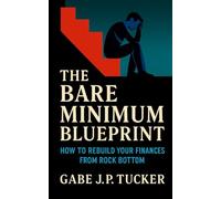 The Bare Minimum Blueprint: How to Rebuild Your Finances from Rock Bottom: A Practical Comeback Guide to Financial Recovery, Discipline, and Lasting Stability after Hitting Zero