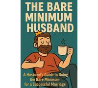The Bare Minimum Husband: A Husband’s Guide to Doing the Bare Minimum for a Successful Marriage.