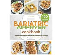 The Bariatric Air Fryer Cookbook: 160 Easy Recipes for Healthier and Crispier Fried Favorites to Improve Lifelong Health and Keep the Weight Off